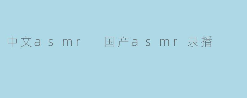 什么是中文ASMR,它在国内的录播情况如何?****